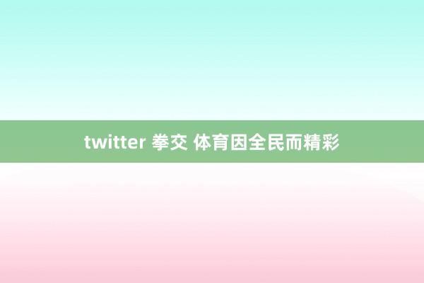 twitter 拳交 体育因全民而精彩