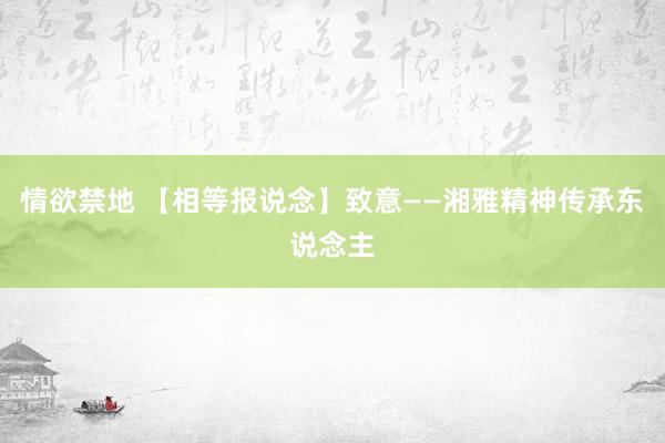 情欲禁地 【相等报说念】致意——湘雅精神传承东说念主