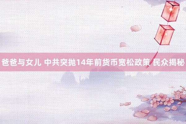 爸爸与女儿 中共突抛14年前货币宽松政策 民众揭秘