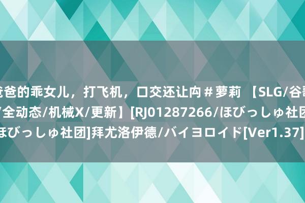 爸爸的乖女儿，打飞机，口交还让禸＃萝莉 【SLG/谷歌机翻/3D/萝莉/死库水/全动态/机械X/更新】[RJ01287266/ほびっしゅ社团]拜尤洛伊德/バイヨロイド[Ver1.37]【PC/500M】