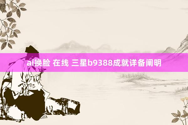 ai换脸 在线 三星b9388成就详备阐明