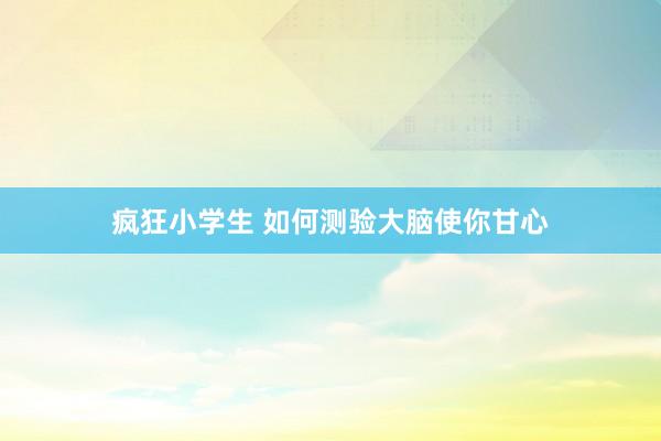 疯狂小学生 如何测验大脑使你甘心