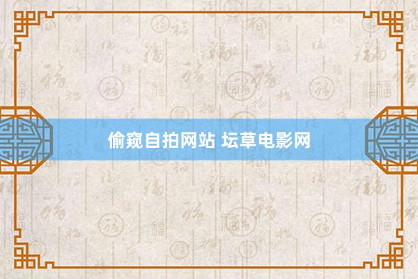 偷窥自拍网站 坛草电影网