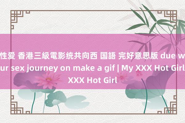 夫妻性爱 香港三級電影统共向西 国語 完好意思版 due westour sex journey on make a gif | My XXX Hot Girl