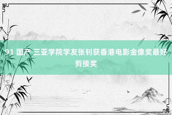 91 国产 三亚学院学友张钊获香港电影金像奖最好剪接奖