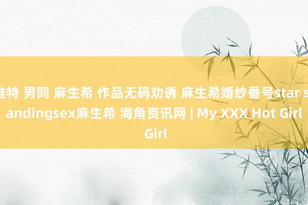 推特 男同 麻生希 作品无码劝诱 麻生希婚纱番号star standingsex麻生希 海角资讯网 | My XXX Hot Girl
