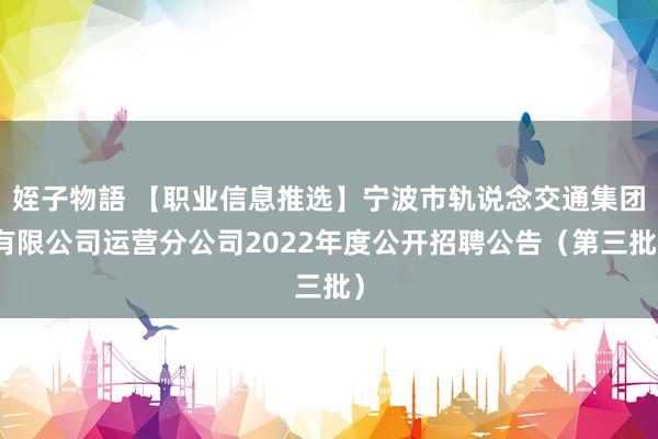 姪子物語 【职业信息推选】宁波市轨说念交通集团有限公司运营分公司2022年度公开招聘公告（第三批）