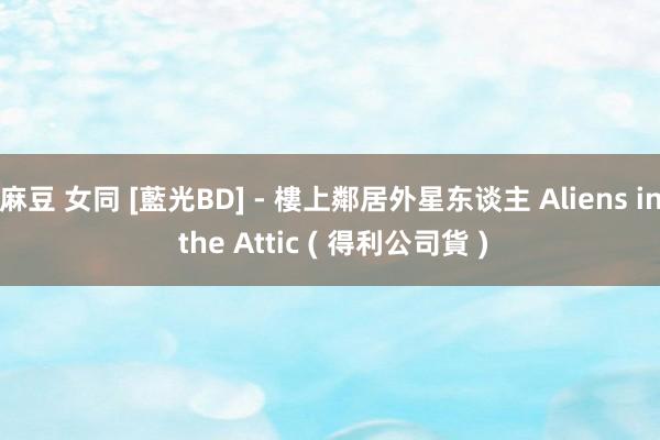 麻豆 女同 [藍光BD] - 樓上鄰居外星东谈主 Aliens in the Attic ( 得利公司貨 )
