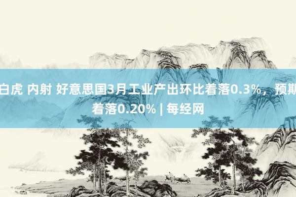 白虎 内射 好意思国3月工业产出环比着落0.3%，预期着落0.20% | 每经网