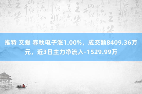 推特 文爱 春秋电子涨1.00%，成交额8409.36万元，近3日主力净流入-1529.99万