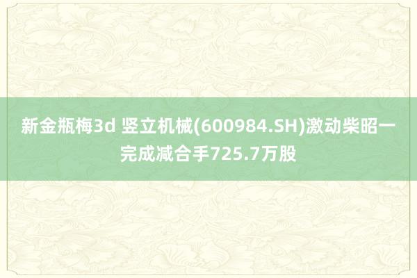 新金瓶梅3d 竖立机械(600984.SH)激动柴昭一完成减合手725.7万股