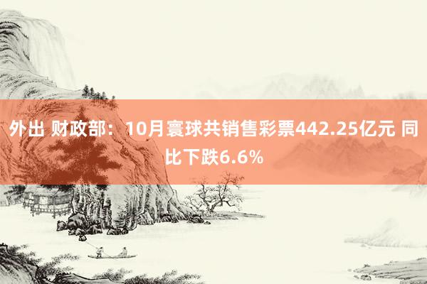 外出 财政部：10月寰球共销售彩票442.25亿元 同比下跌6.6%
