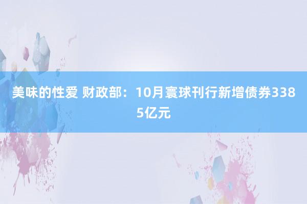 美味的性爱 财政部：10月寰球刊行新增债券3385亿元